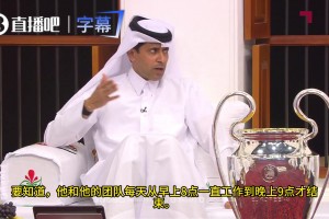 纳赛尔：恩里克每天从8点工作到21点，他对足球的热爱到了极致