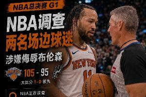 NBA展开调查：球迷发表侮辱性言论指责布伦森假摔，布伦森向福斯特投诉