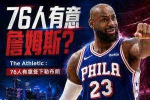 再次掀起争夺热潮!记者透露:76人队同样对勒布朗·詹姆斯感兴趣!